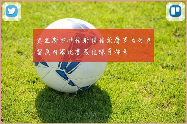 克里斯坦特传射俱佳荣膺罗马对克雷莫内塞比赛最佳球员称号