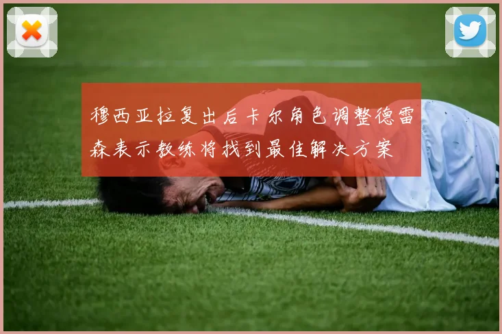 穆西亚拉复出后卡尔角色调整德雷森表示教练将找到最佳解决方案