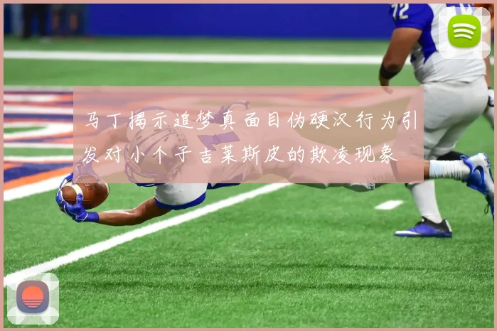 马丁揭示追梦真面目伪硬汉行为引发对小个子吉莱斯皮的欺凌现象