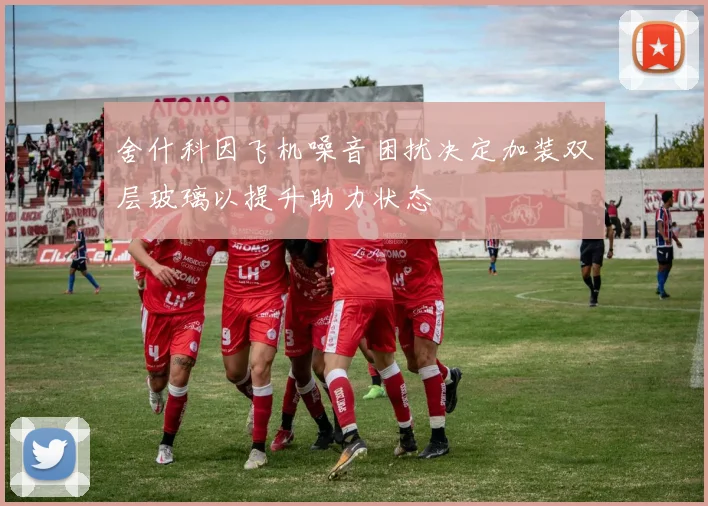 舍什科因飞机噪音困扰决定加装双层玻璃以提升助力状态