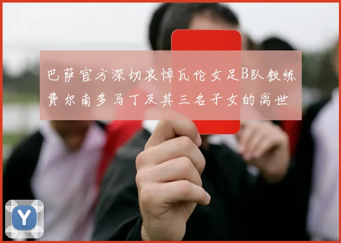 巴萨官方深切哀悼瓦伦女足B队教练费尔南多马丁及其三名子女的离世