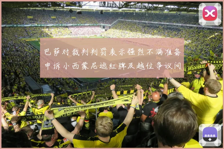 巴萨对裁判判罚表示强烈不满准备申诉小西蒙尼逃红牌及越位争议问题