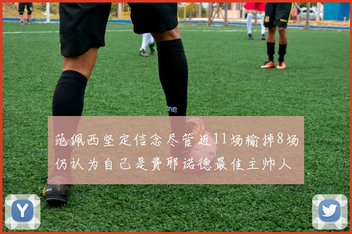 范佩西坚定信念尽管近11场输掉8场仍认为自己是费耶诺德最佳主帅人选