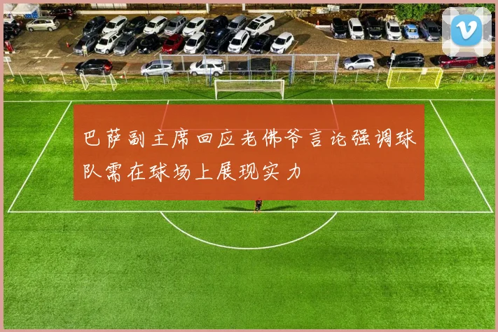 巴萨副主席回应老佛爷言论强调球队需在球场上展现实力