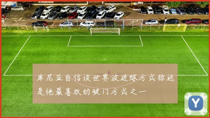 库尼亚自信谈世界波进球方式称这是他最喜欢的破门方式之一