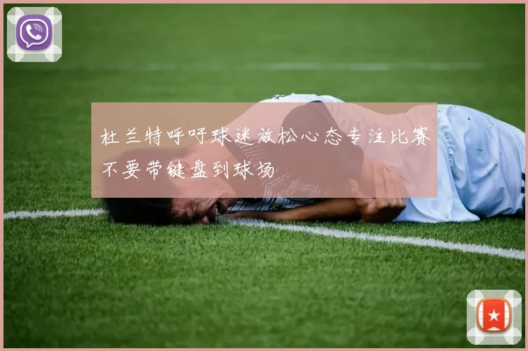 杜兰特呼吁球迷放松心态专注比赛不要带键盘到球场