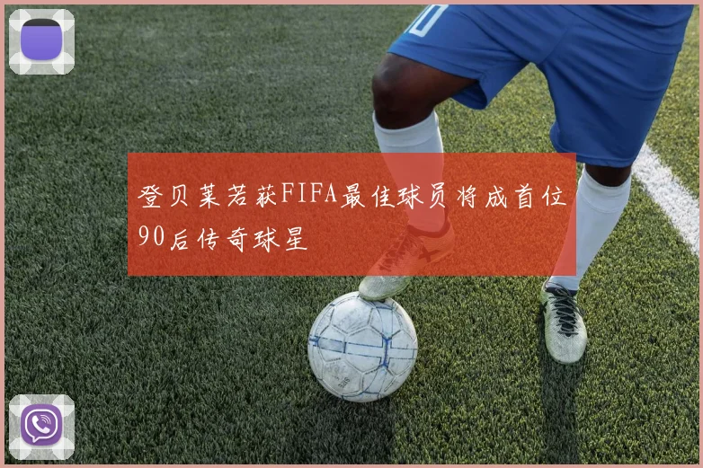 登贝莱若获FIFA最佳球员将成首位90后传奇球星