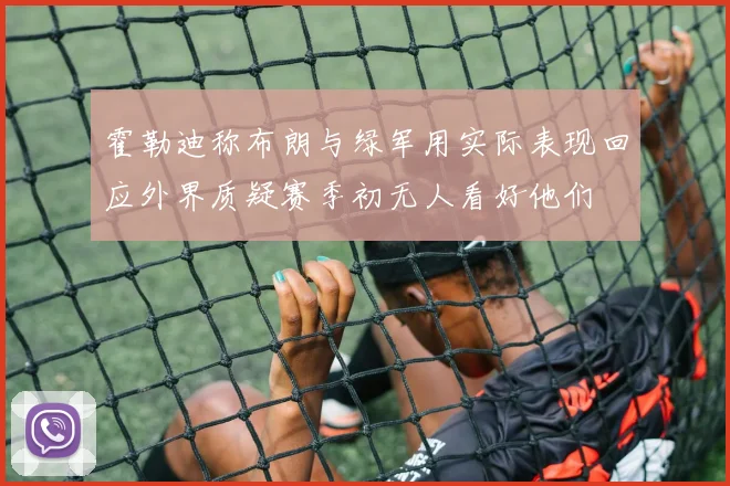 霍勒迪称布朗与绿军用实际表现回应外界质疑赛季初无人看好他们