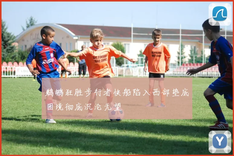 鹈鹕狂胜步行者快船陷入西部垫底困境彻底沉沦无望