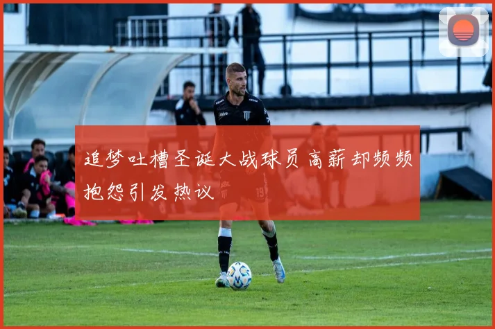 追梦吐槽圣诞大战球员高薪却频频抱怨引发热议