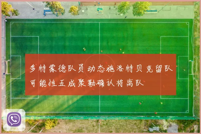 多特蒙德队员动态施洛特贝克留队可能性五成聚勒确认将离队