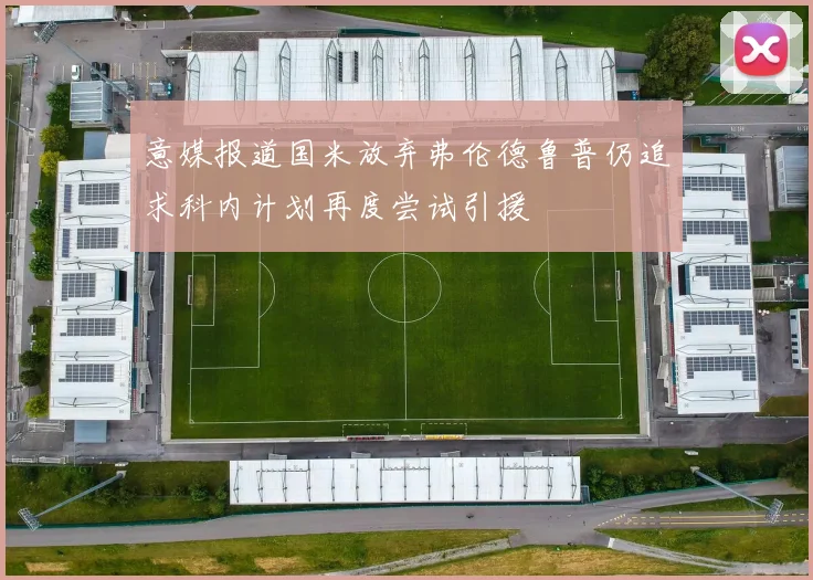 意媒报道国米放弃弗伦德鲁普仍追求科内计划再度尝试引援