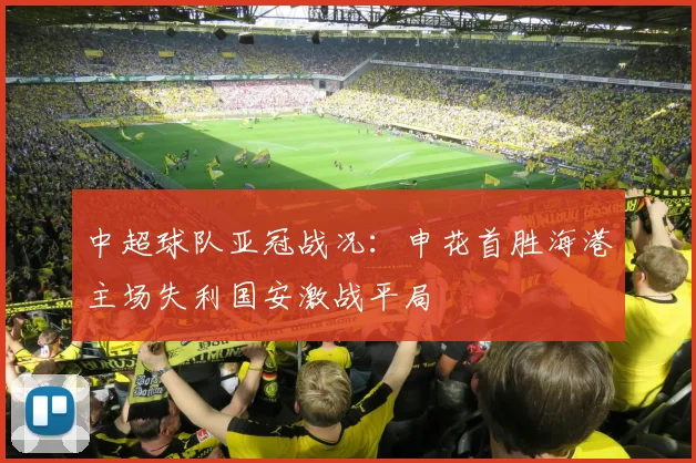 中超球队亚冠战况：申花首胜海港主场失利国安激战平局