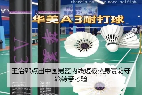 王治郅点出中国男篮内线短板热身赛防守轮转受考验